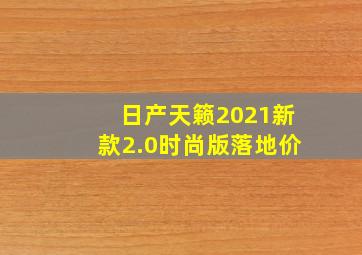 日产天籁2021新款2.0时尚版落地价