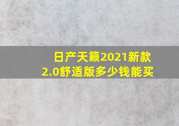 日产天籁2021新款2.0舒适版多少钱能买