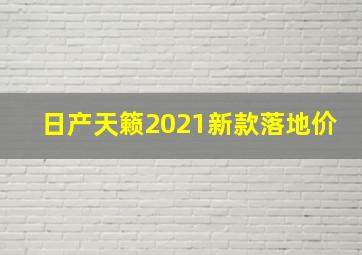 日产天籁2021新款落地价