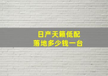 日产天籁低配落地多少钱一台