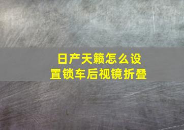 日产天籁怎么设置锁车后视镜折叠