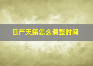 日产天籁怎么调整时间