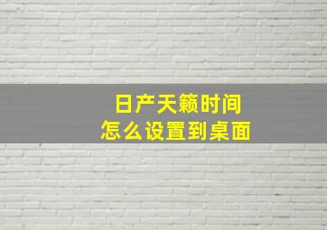 日产天籁时间怎么设置到桌面