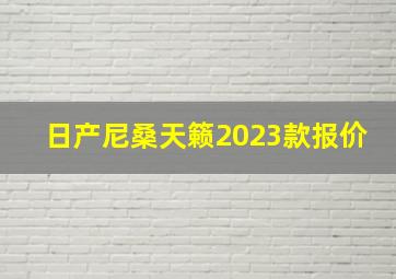 日产尼桑天籁2023款报价