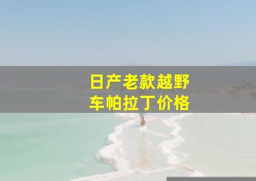 日产老款越野车帕拉丁价格