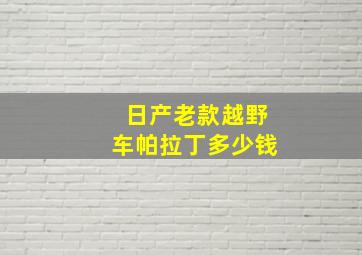 日产老款越野车帕拉丁多少钱