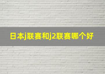 日本j联赛和j2联赛哪个好