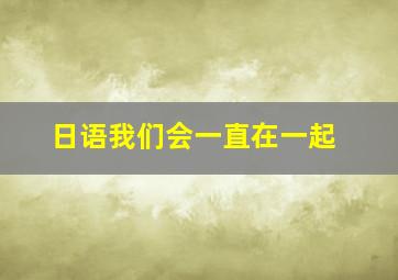 日语我们会一直在一起