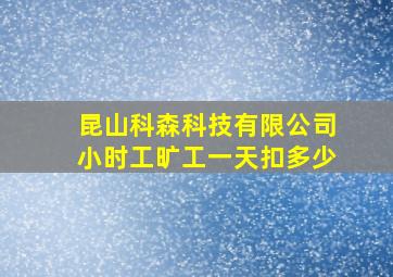 昆山科森科技有限公司小时工旷工一天扣多少