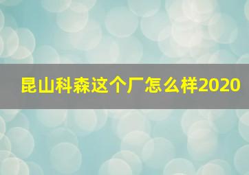 昆山科森这个厂怎么样2020