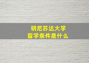 明尼苏达大学留学条件是什么