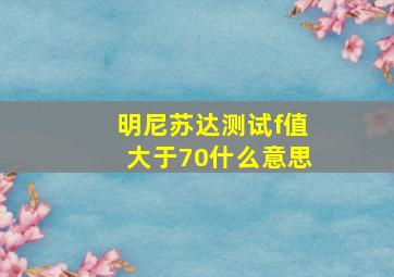 明尼苏达测试f值大于70什么意思