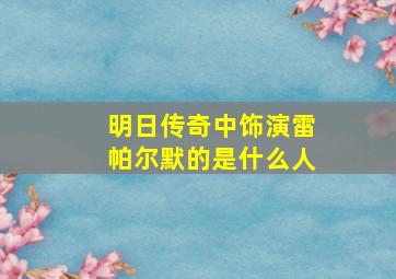 明日传奇中饰演雷帕尔默的是什么人