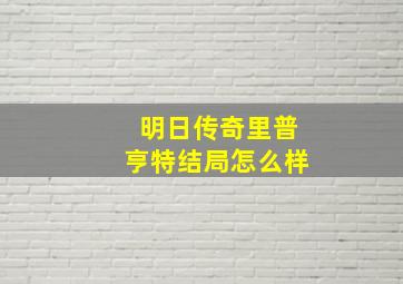 明日传奇里普亨特结局怎么样