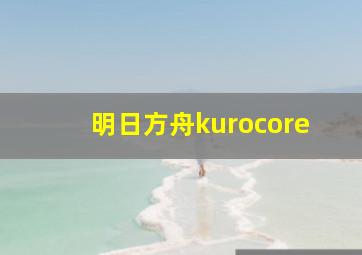 明日方舟kurocore