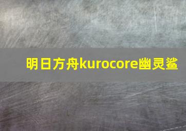 明日方舟kurocore幽灵鲨