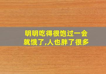 明明吃得很饱过一会就饿了,人也胖了很多