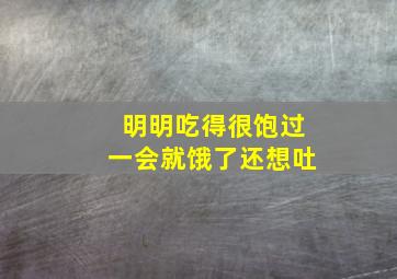 明明吃得很饱过一会就饿了还想吐