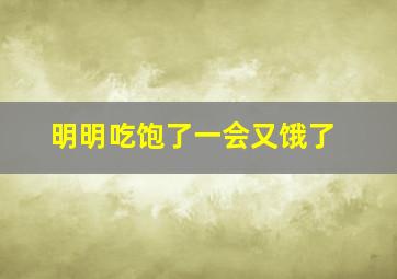 明明吃饱了一会又饿了