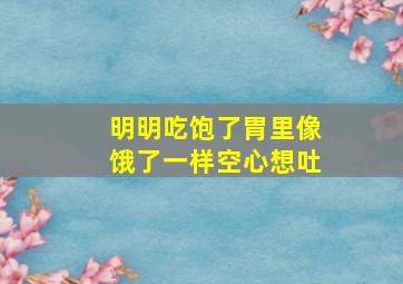 明明吃饱了胃里像饿了一样空心想吐