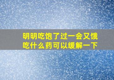 明明吃饱了过一会又饿吃什么药可以缓解一下