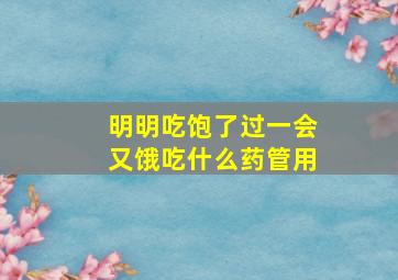 明明吃饱了过一会又饿吃什么药管用