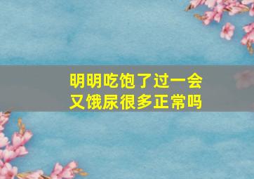 明明吃饱了过一会又饿尿很多正常吗