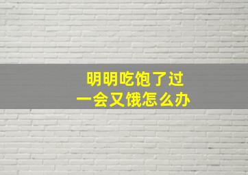 明明吃饱了过一会又饿怎么办