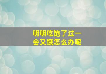 明明吃饱了过一会又饿怎么办呢