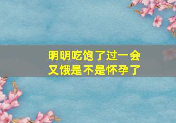 明明吃饱了过一会又饿是不是怀孕了