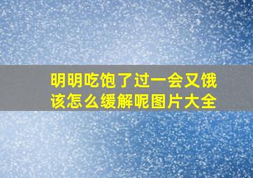 明明吃饱了过一会又饿该怎么缓解呢图片大全