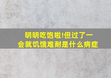 明明吃饱啦!但过了一会就饥饿难耐是什么病症