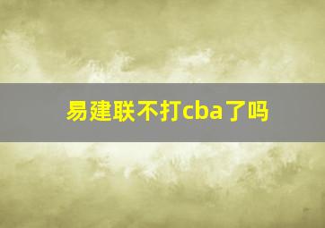 易建联不打cba了吗