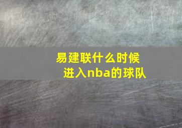 易建联什么时候进入nba的球队