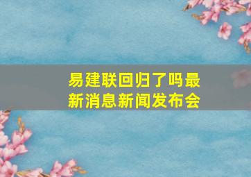 易建联回归了吗最新消息新闻发布会