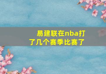 易建联在nba打了几个赛季比赛了