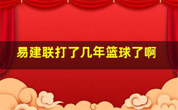 易建联打了几年篮球了啊