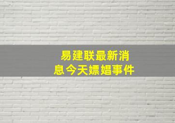 易建联最新消息今天嫖娼事件