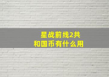 星战前线2共和国币有什么用