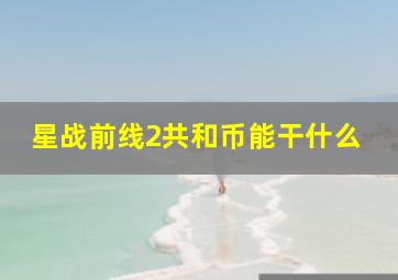 星战前线2共和币能干什么