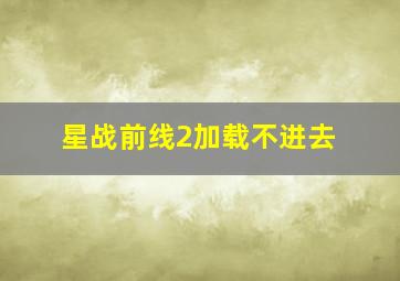 星战前线2加载不进去