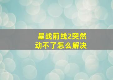 星战前线2突然动不了怎么解决