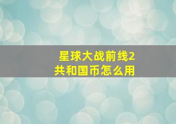 星球大战前线2共和国币怎么用