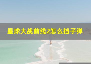 星球大战前线2怎么挡子弹