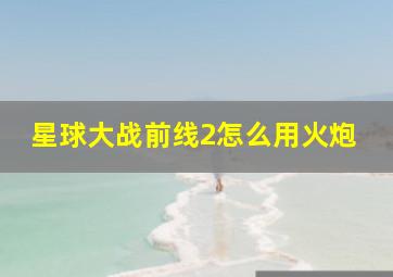 星球大战前线2怎么用火炮