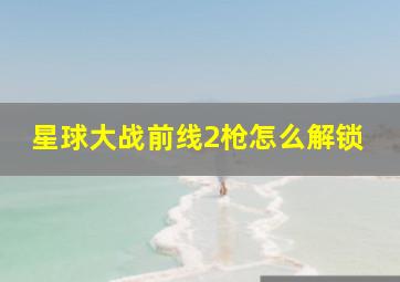 星球大战前线2枪怎么解锁