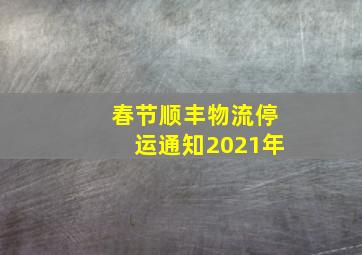 春节顺丰物流停运通知2021年