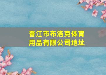 晋江市布洛克体育用品有限公司地址