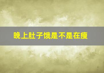 晚上肚子饿是不是在瘦