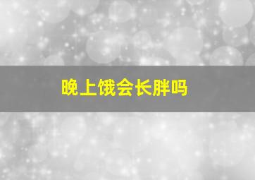 晚上饿会长胖吗